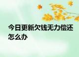 今日更新欠钱无力偿还怎么办