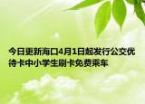今日更新海口4月1日起发行公交优待卡中小学生刷卡免费乘车