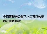 今日更新老公有了小三可以收集的证据有哪些