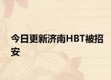今日更新济南HBT被招安