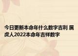 今日更新本命年什么数字吉利 属虎人2022本命年吉祥数字