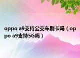 oppo a9支持公交车刷卡吗（oppo a9支持5G吗）