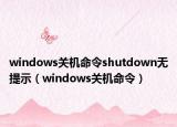 windows关机命令shutdown无提示（windows关机命令）