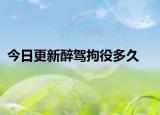 今日更新醉驾拘役多久