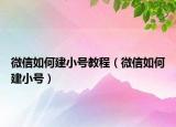 微信如何建小号教程（微信如何建小号）