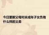 今日更新父母对未成年子女负有什么样的义务