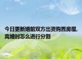 今日更新婚前双方出资购置房屋,离婚时怎么进行分割