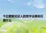 今日更新见证人的签字法律责任是什么