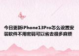 今日更新iPhone13Pro怎么设置安装软件不用密码可以省去很多麻烦