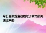 今日更新野生动物吃了家禽损失该谁来赔