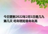 今日更新2022年2月1日是几九第几天 吃年糕如意年年高