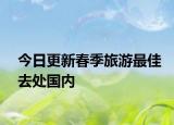 今日更新春季旅游最佳去处国内