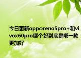 今日更新opporeno5pro+和vivox60pro哪个好到底是哪一款更加好