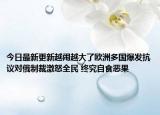 今日最新更新越闹越大了欧洲多国爆发抗议对俄制裁激怒全民 终究自食恶果