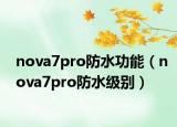 nova7pro防水功能（nova7pro防水级别）