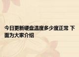 今日更新硬盘温度多少度正常 下面为大家介绍