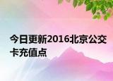 今日更新2016北京公交卡充值点