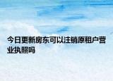 今日更新房东可以注销原租户营业执照吗