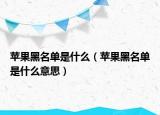 苹果黑名单是什么（苹果黑名单是什么意思）