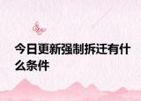 今日更新强制拆迁有什么条件