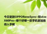 今日更新OPPOReno5pro+和vivoX60Pro+哪个好哪一款手机更加值得入手呢