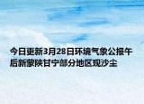 今日更新3月28日环境气象公报午后新蒙陕甘宁部分地区现沙尘