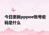 今日更新pppoe账号密码是什么