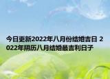 今日更新2022年八月份结婚吉日 2022年阴历八月结婚最吉利日子