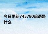 今日更新745780暗语是什么