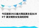 今日更新2022最火网名英文名女288个 英文昵称女生简短好听