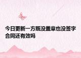 今日更新一方既没盖章也没签字合同还有效吗