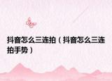 抖音怎么三连拍（抖音怎么三连拍手势）