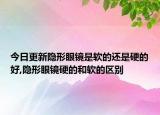 今日更新隐形眼镜是软的还是硬的好,隐形眼镜硬的和软的区别
