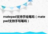 matepad支持手绘笔吗（matepad支持手写笔吗）