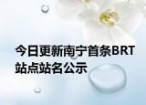 今日更新南宁首条BRT站点站名公示