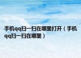 手机qq扫一扫在哪里打开（手机qq扫一扫在哪里）