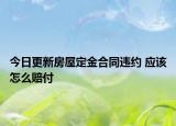 今日更新房屋定金合同违约 应该怎么赔付