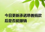 今日更新承诺慈善捐款后是否能撤销