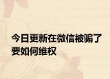今日更新在微信被骗了要如何维权