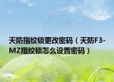 天防指纹锁更改密码（天防F3-MZ指纹锁怎么设置密码）