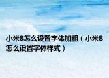 小米8怎么设置字体加粗（小米8怎么设置字体样式）