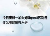 今日更新一加9rt和iqoo8区别是什么哪款值得入手