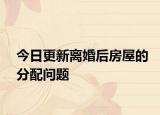今日更新离婚后房屋的分配问题