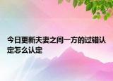 今日更新夫妻之间一方的过错认定怎么认定