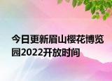 今日更新眉山樱花博览园2022开放时间