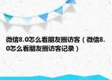 微信8.0怎么看朋友圈访客（微信8.0怎么看朋友圈访客记录）