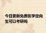 今日更新免费医学定向生可以考研吗