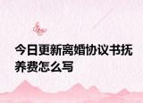 今日更新离婚协议书抚养费怎么写
