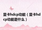 显卡hdcp功能（显卡hdcp功能是什么）