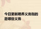 今日更新赡养义务指的是哪些义务
